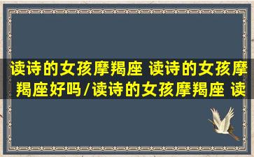 读诗的女孩摩羯座 读诗的女孩摩羯座好吗/读诗的女孩摩羯座 读诗的女孩摩羯座好吗-我的网站